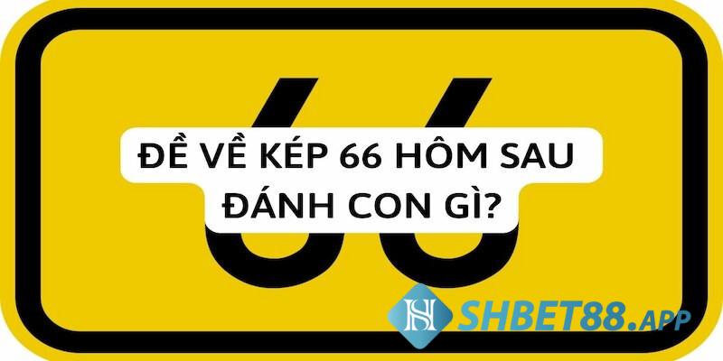 Đề về 66 mai đánh lô gì, đánh con lô số mấy thì đẹp? 4 Vì sao hôm trước đề về 66 liền tìm kiếm xem mai đánh lô gì?