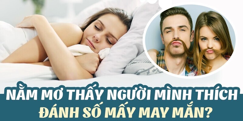 Nằm mơ thấy người mình thích là điềm báo gì? Là điều tốt hay xấu? 6 Nằm mơ thấy người mình thích đánh con gì?